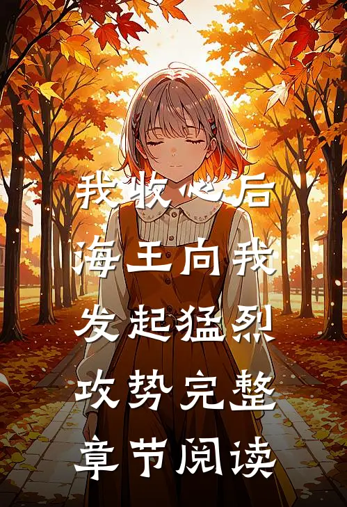 我收心后，海王向我发起猛烈攻势完整章节阅读