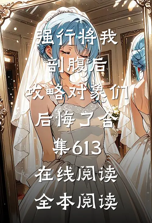 强行将我剖腹后，攻略对象们后悔了合集613在线阅读全本阅读