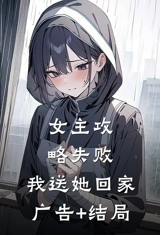女主攻略失败，我送她回家广告+结局