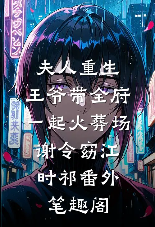 夫人重生，王爷带全府一起火葬场：谢令窈江时祁番外笔趣阁