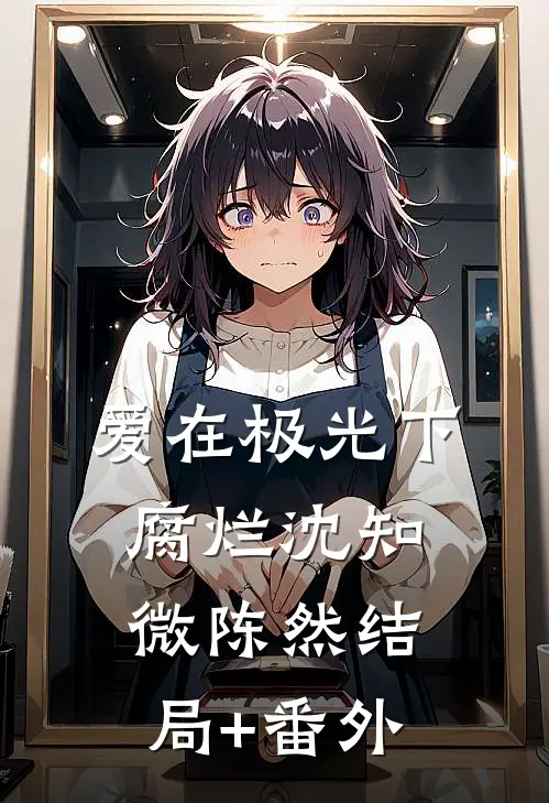 爱在极光下腐烂沈知微陈然结局+番外