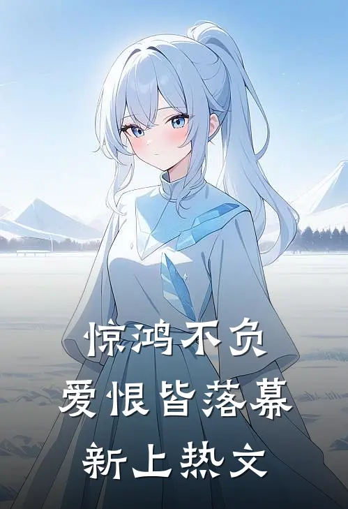 惊鸿不负，爱恨皆落幕新上热文