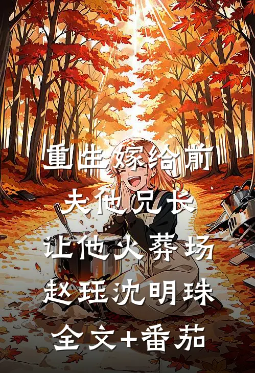 重生嫁给前夫他兄长，让他火葬场赵珏沈明珠全文+番茄