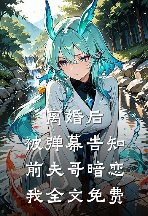 离婚后，被弹幕告知前夫哥暗恋我全文免费
