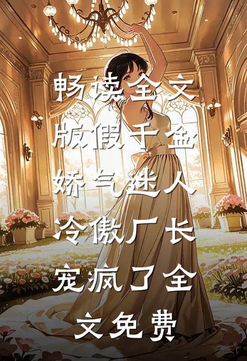 畅读全文版假千金娇气迷人,冷傲厂长宠疯了全文免费