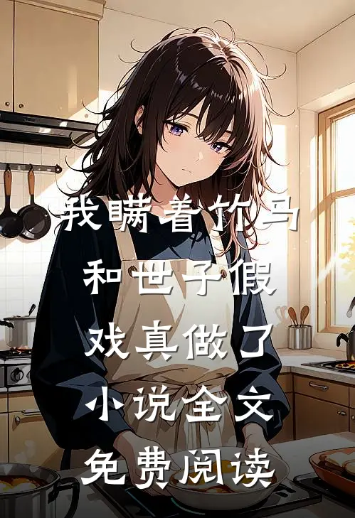 我瞒着竹马，和世子假戏真做了小说全文免费阅读