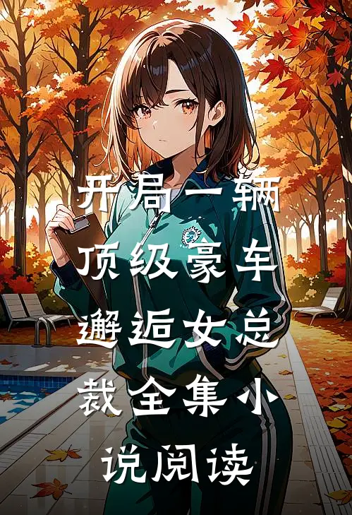开局一辆顶级豪车，邂逅女总裁全集小说阅读