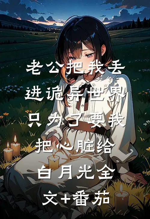老公把我丢进诡异世界，只为了要我把心脏给白月光全文+番茄