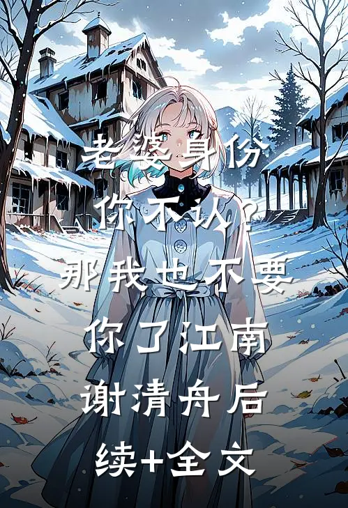 老婆身份你不认？那我也不要你了江南谢清舟后续+全文