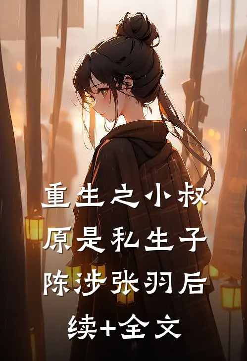 重生之小叔原是私生子陈涉张羽后续+全文
