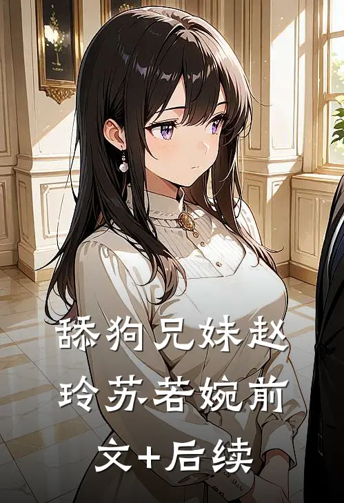 舔狗兄妹赵玲苏若婉前文+后续