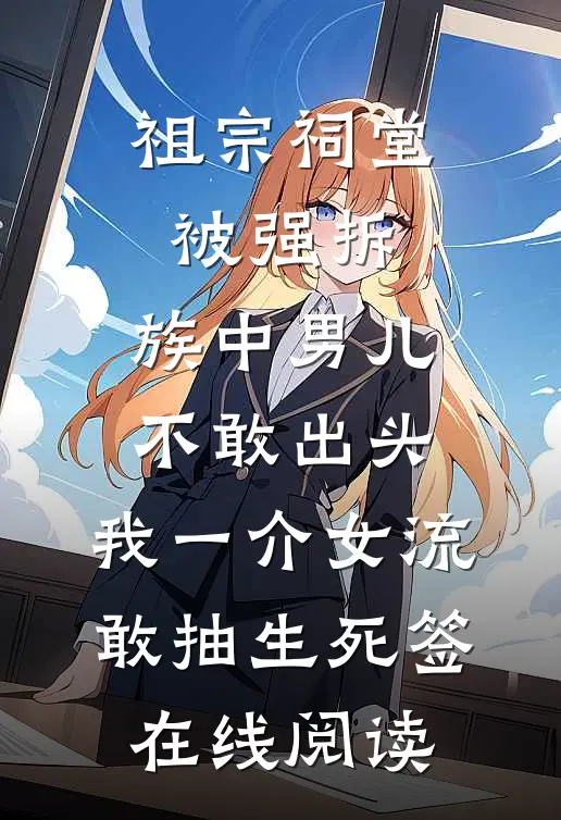 祖宗祠堂被强拆，族中男儿不敢出头，我一介女流敢抽生死签在线阅读