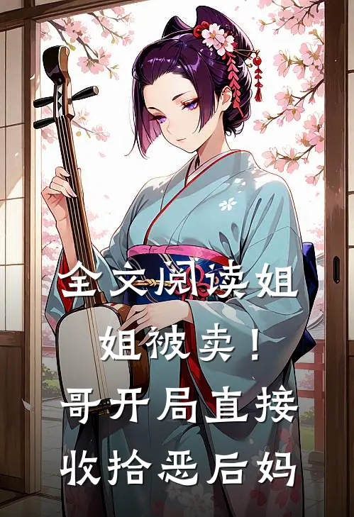 全文阅读姐姐被卖！哥开局直接收拾恶后妈