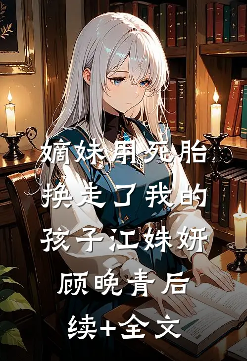 嫡妹用死胎换走了我的孩子江姝妍顾晚青后续+全文