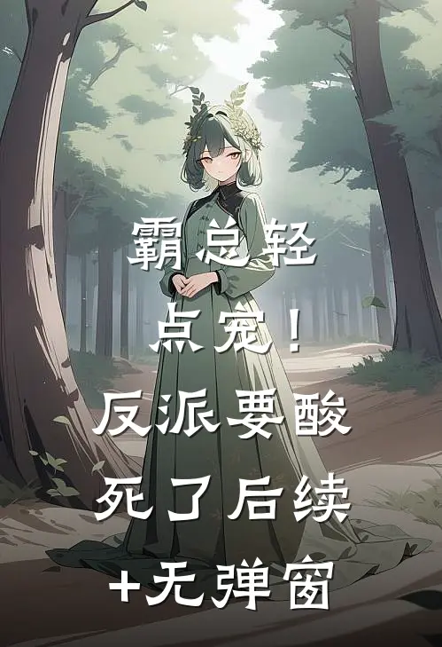 霸总轻点宠！反派要酸死了后续+无弹窗