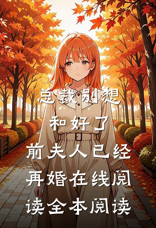 总裁别想和好了，前夫人已经再婚在线阅读全本阅读