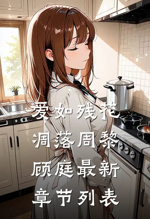 爱如残花凋落周黎顾庭最新章节列表