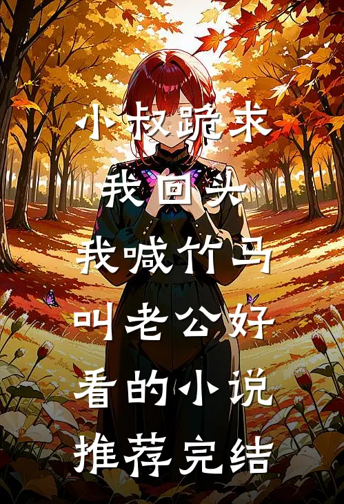 小叔跪求我回头，我喊竹马叫老公好看的小说推荐完结