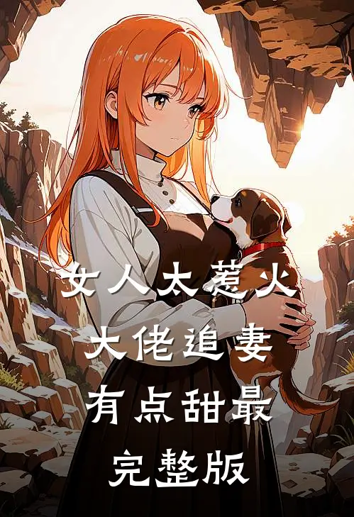 女人太惹火，大佬追妻有点甜最完整版