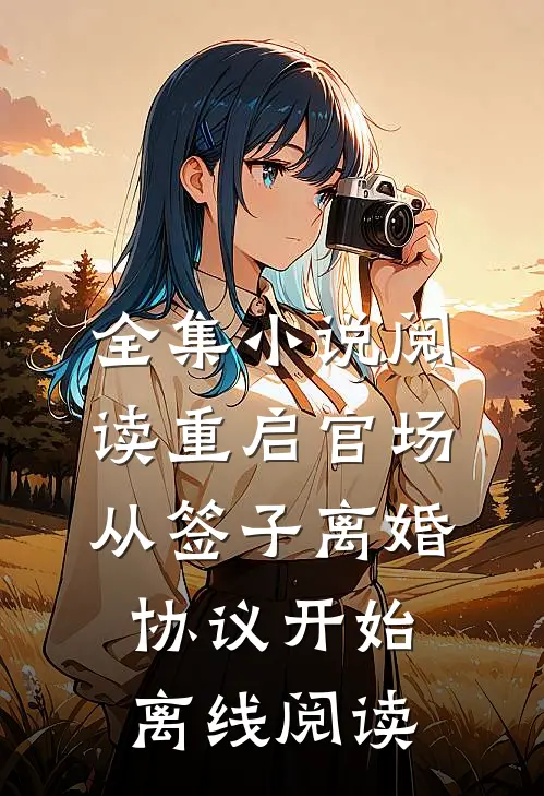 全集小说阅读重启官场从签子离婚协议开始离线阅读