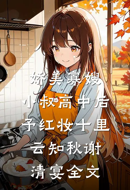 娇美寡嫂：小叔高中后予红妆十里云知秋谢清宴全文