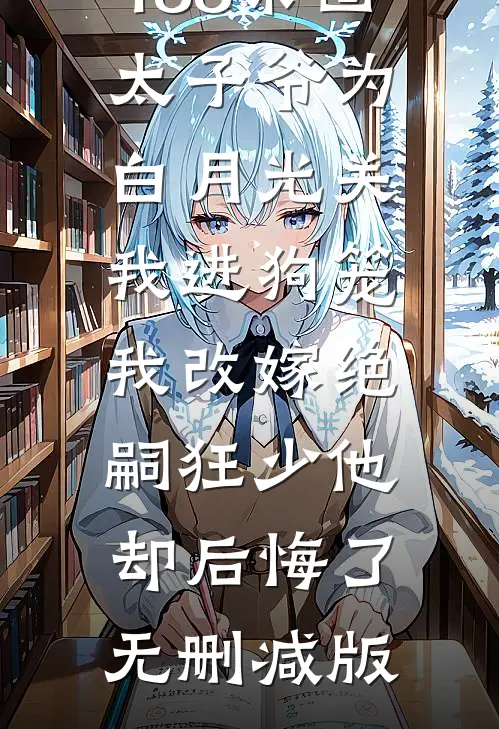 188京圈太子爷为白月光关我进狗笼，我改嫁绝嗣狂少他却后悔了无删减版
