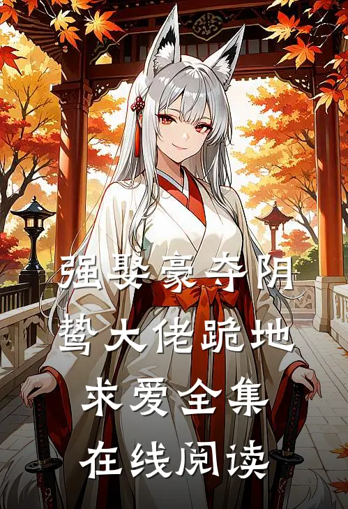 强娶豪夺阴鸷大佬跪地求爱全集在线阅读
