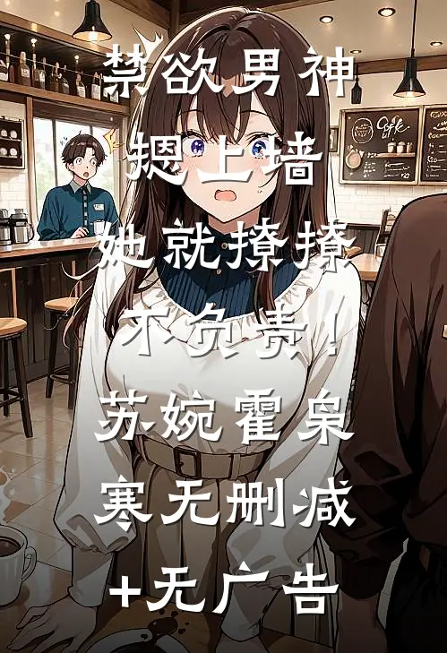 禁欲男神摁上墙，她就撩撩不负责！苏婉霍枭寒无删减+无广告