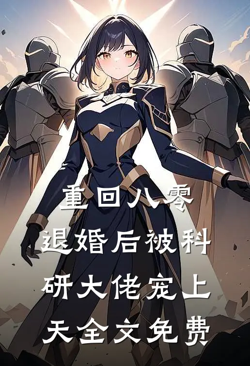 重回八零：退婚后被科研大佬宠上天全文免费