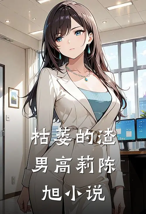 枯萎的渣男高莉陈旭小说