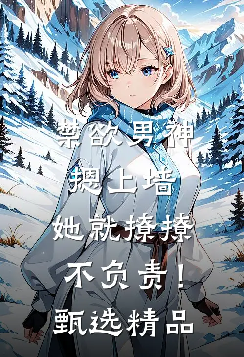 禁欲男神摁上墙，她就撩撩不负责！甄选精品