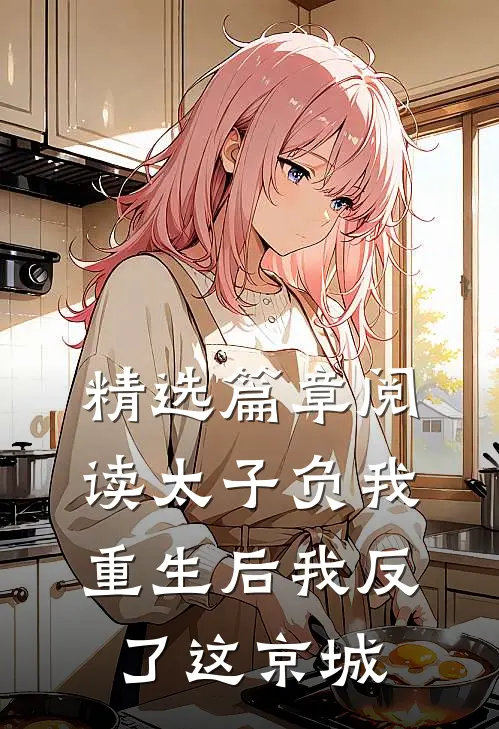 精选篇章阅读太子负我，重生后我反了这京城