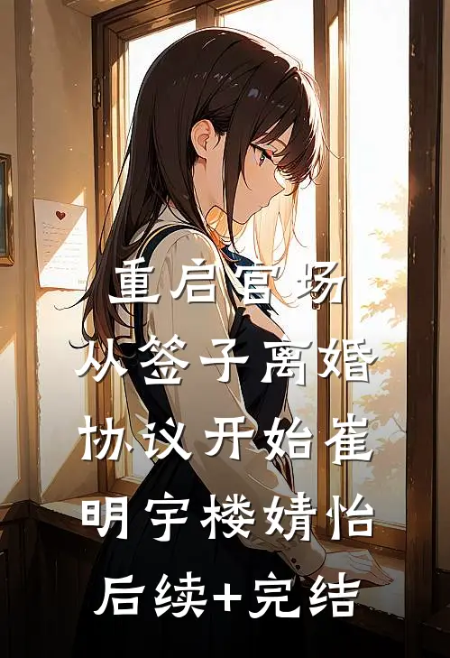 重启官场：从签子离婚协议开始崔明宇楼婧怡后续+完结