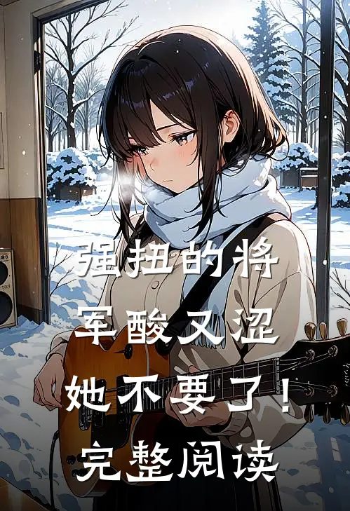 强扭的将军酸又涩，她不要了！完整阅读