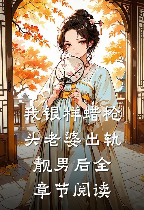 我银样蜡枪头老婆出轨靓男后全章节阅读