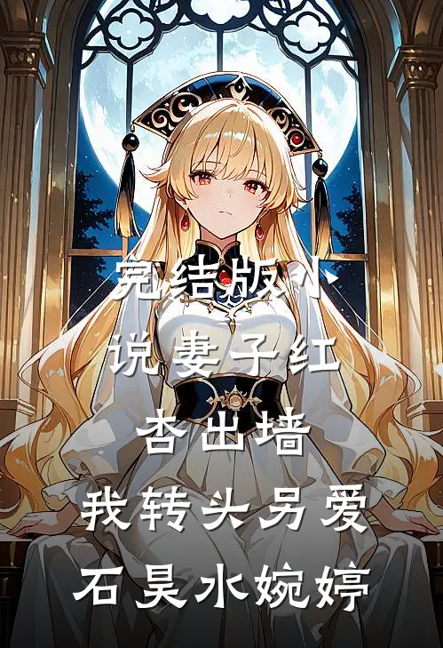 完结版小说妻子红杏出墙，我转头另爱石昊水婉婷