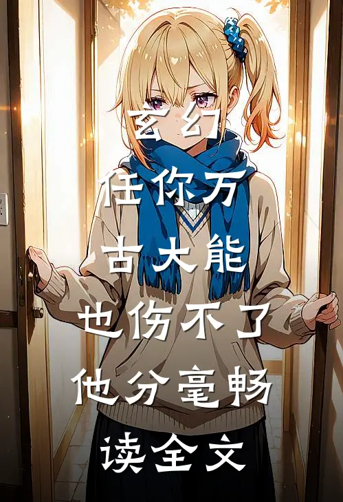 玄幻：任你万古大能，也伤不了他分毫畅读全文