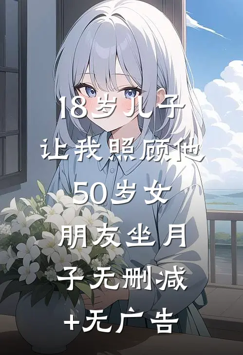 18岁儿子让我照顾他50岁女朋友坐月子无删减+无广告