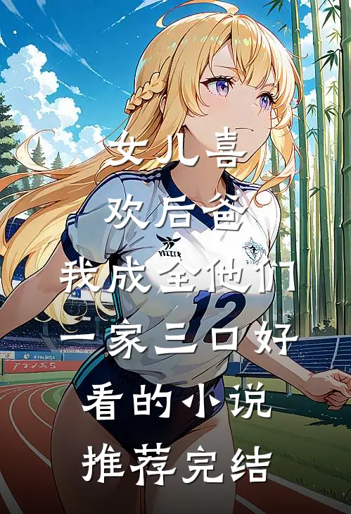 女儿喜欢后爸，我成全他们一家三口好看的小说推荐完结