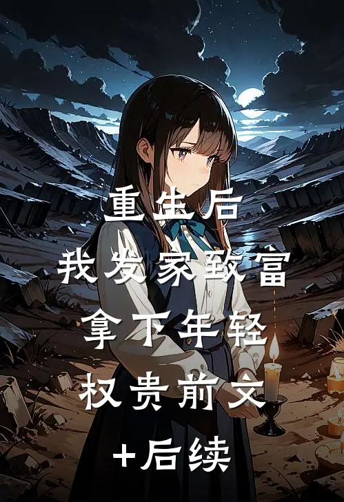重生后，我发家致富，拿下年轻权贵前文+后续