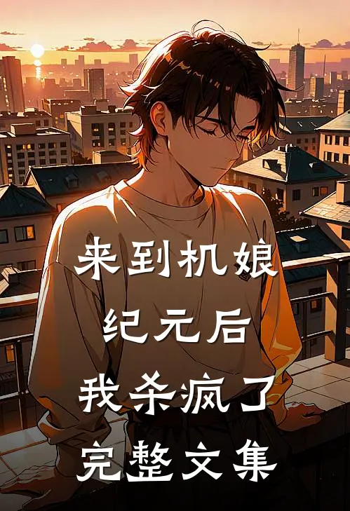 来到机娘纪元后,我杀疯了完整文集