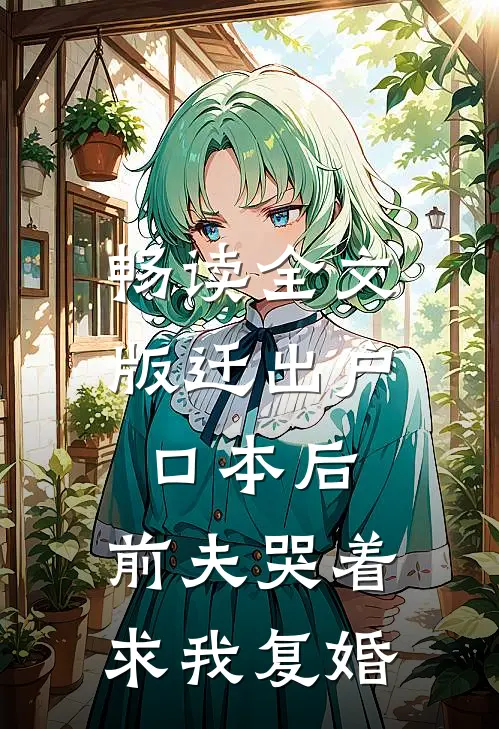 畅读全文版迁出户口本后，前夫哭着求我复婚