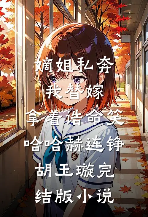 嫡姐私奔我替嫁，拿着诰命笑哈哈赫连铮胡玉璇完结版小说
