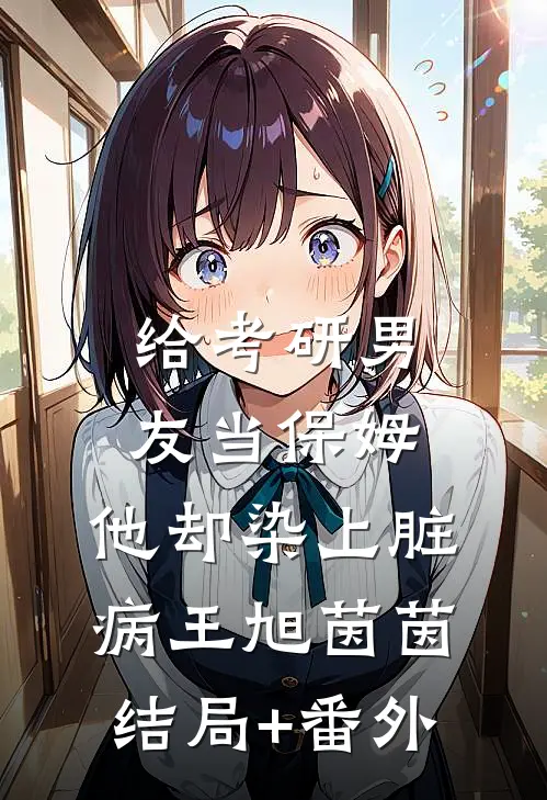 给考研男友当保姆，他却染上脏病王旭茵茵结局+番外
