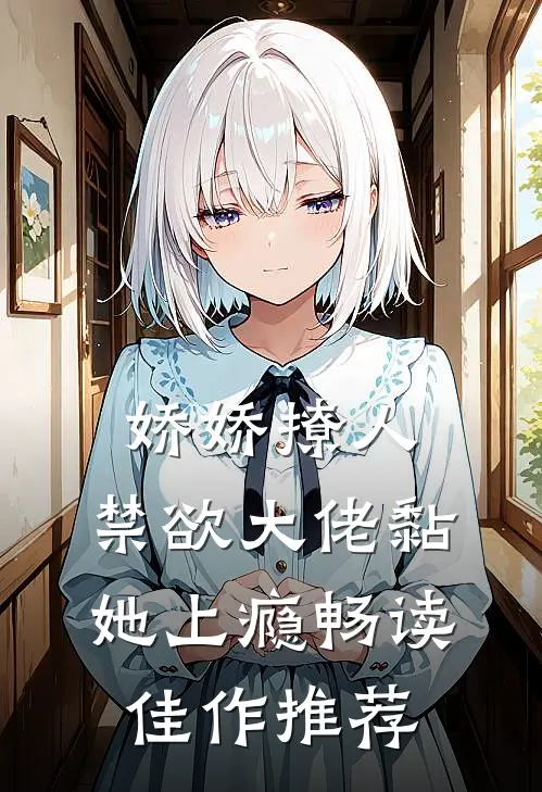 娇娇撩人，禁欲大佬黏她上瘾畅读佳作推荐