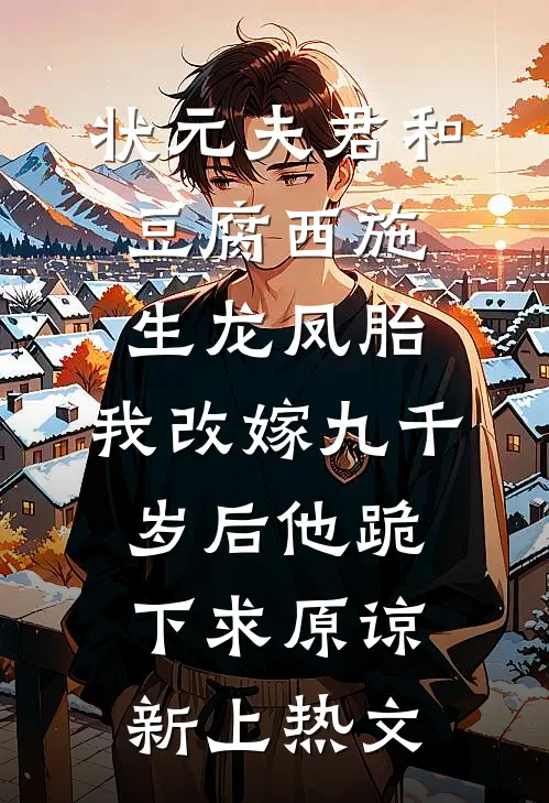 状元夫君和豆腐西施生龙凤胎，我改嫁九千岁后他跪下求原谅新上热文