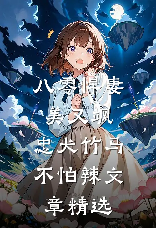 八零悍妻美又飒，忠犬竹马不怕辣文章精选