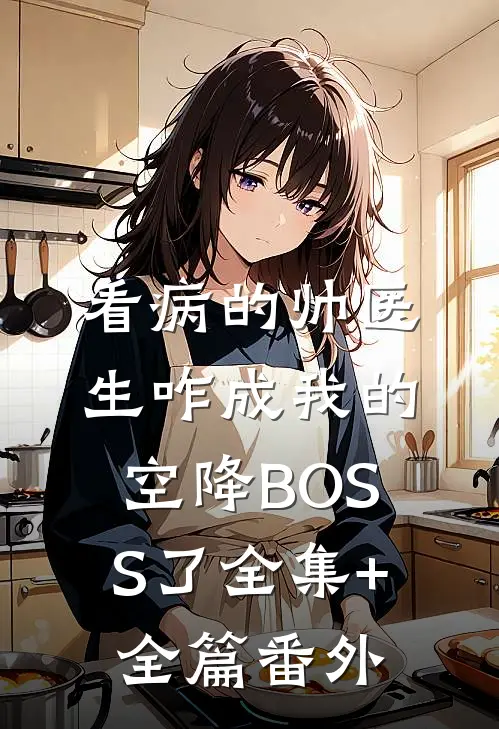 看病的帅医生咋成我的空降BOSS了全集+全篇番外
