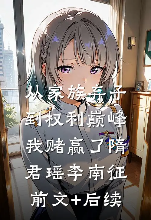 从家族弃子到权利巅峰，我赌赢了隋君瑶李南征前文+后续