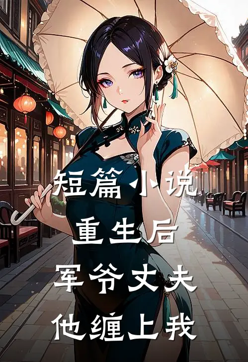 短篇小说重生后，军爷丈夫他缠上我